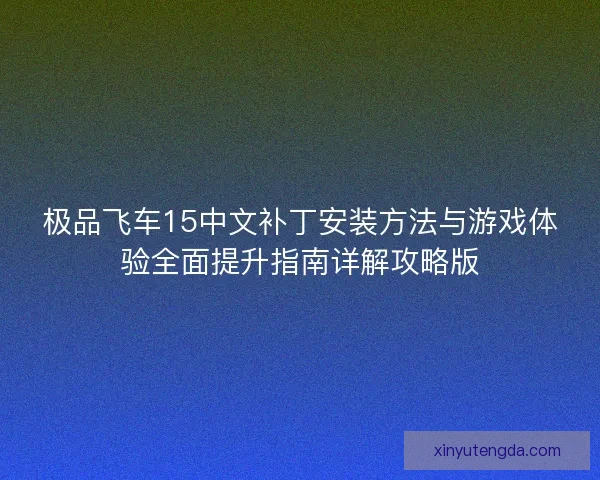 极品飞车15中文补丁安装方法与游戏体验全面提升指南详解攻略版