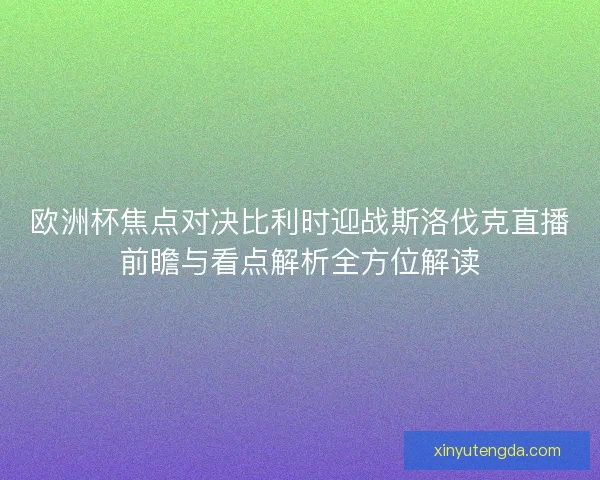 欧洲杯焦点对决比利时迎战斯洛伐克直播前瞻与看点解析全方位解读