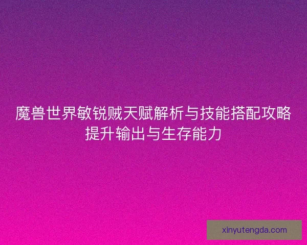 魔兽世界敏锐贼天赋解析与技能搭配攻略提升输出与生存能力