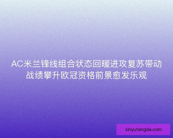 AC米兰锋线组合状态回暖进攻复苏带动战绩攀升欧冠资格前景愈发乐观