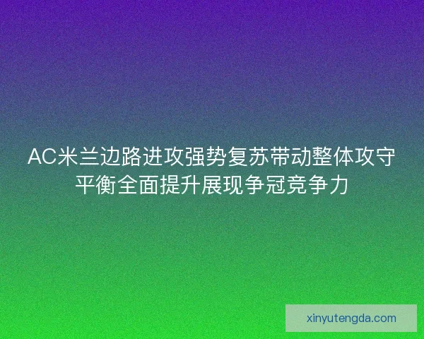 AC米兰边路进攻强势复苏带动整体攻守平衡全面提升展现争冠竞争力